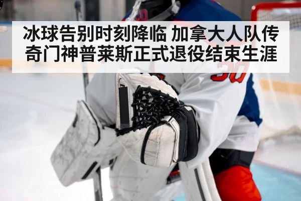 冰球告别时刻降临 加拿大人队传奇门神普莱斯正式退役结束生涯