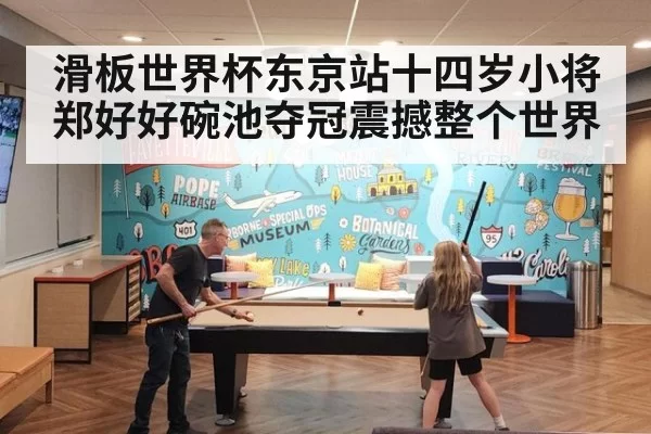 滑板世界杯东京站十四岁小将郑好好碗池夺冠震撼整个世界