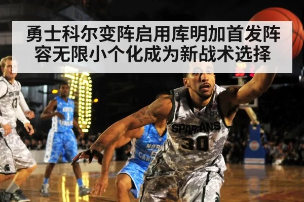 勇士科尔变阵启用库明加首发阵容无限小个化成为新战术选择