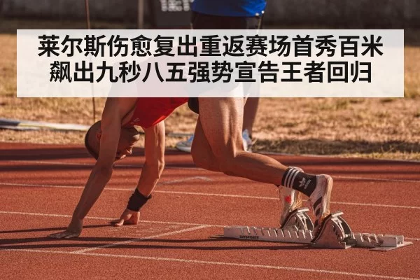 莱尔斯伤愈复出重返赛场首秀百米飙出九秒八五强势宣告王者回归