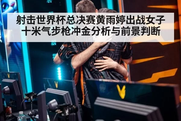 射击世界杯总决赛黄雨婷出战女子十米气步枪冲金分析与前景判断