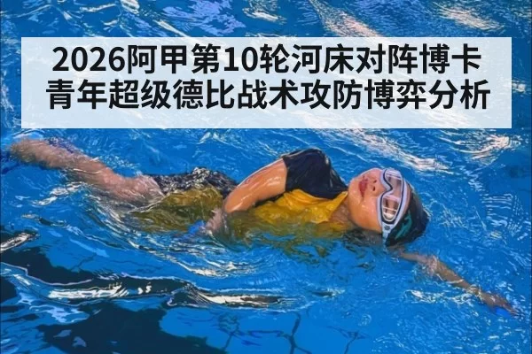 2026阿甲第10轮河床对阵博卡青年超级德比战术攻防博弈分析