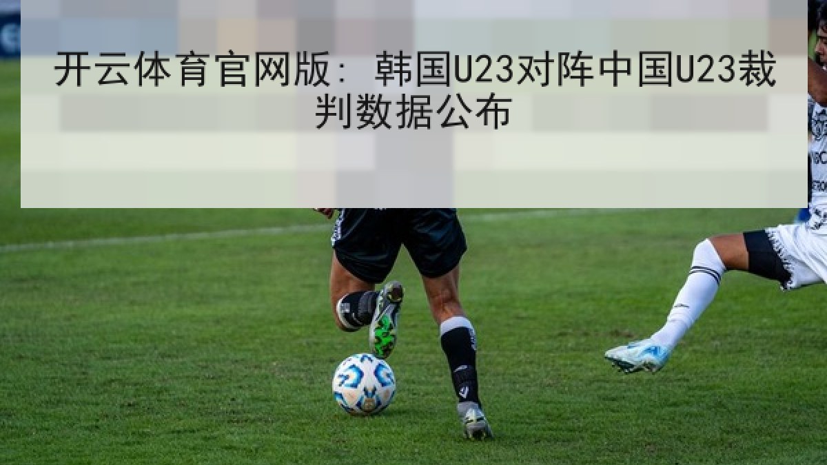 开云体育官网版: 韩国U23对阵中国U23裁判数据公布