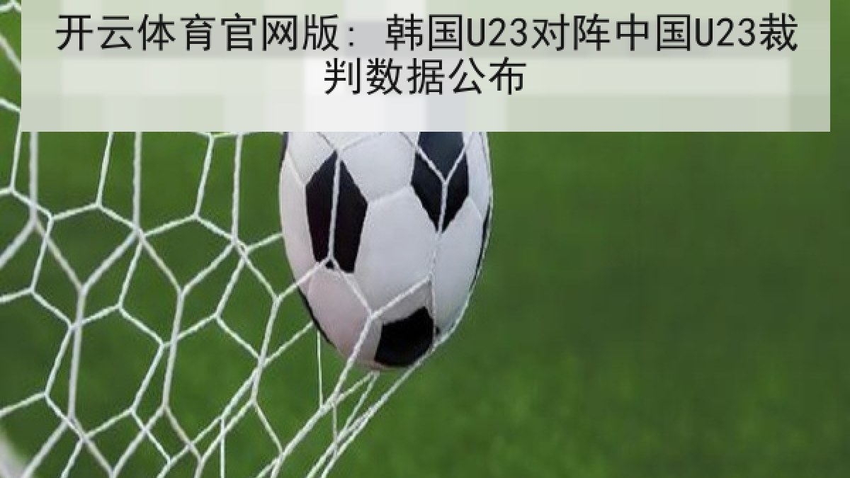 开云体育官网版: 韩国U23对阵中国U23裁判数据公布